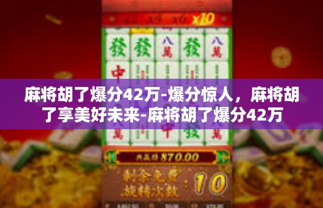 麻将胡了爆分42万-爆分惊人，麻将胡了享美好未来-麻将胡了爆分42万