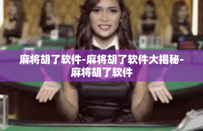麻将胡了软件-麻将胡了软件大揭秘-麻将胡了软件