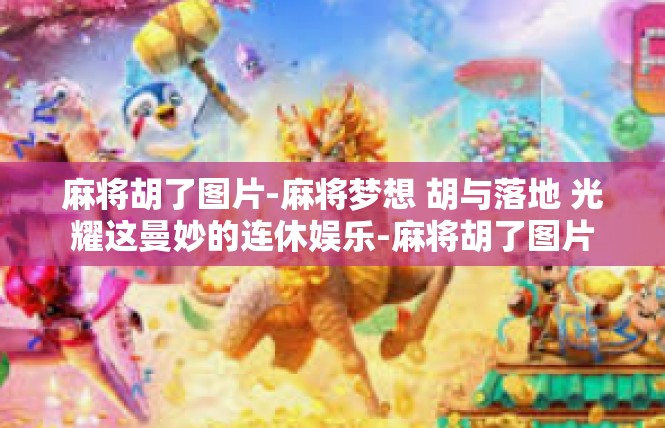 麻将胡了图片-麻将梦想 胡与落地 光耀这曼妙的连休娱乐-麻将胡了图片