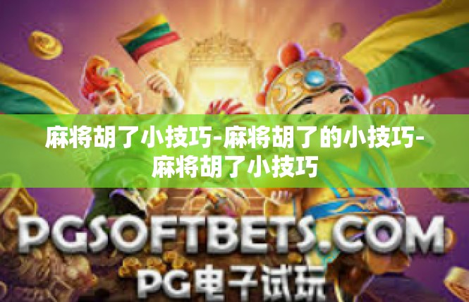 麻将胡了小技巧-麻将胡了的小技巧-麻将胡了小技巧