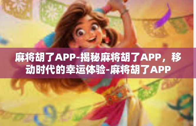 麻将胡了APP-揭秘麻将胡了APP，移动时代的幸运体验-麻将胡了APP