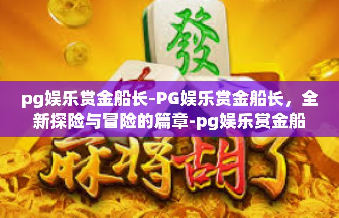 pg娱乐赏金船长-PG娱乐赏金船长，全新探险与冒险的篇章-pg娱乐赏金船长