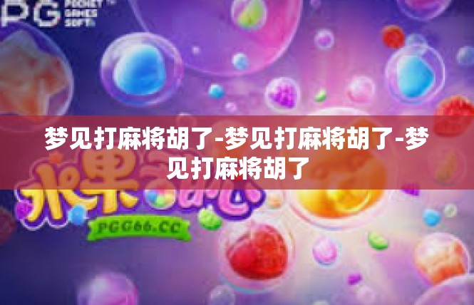 梦见打麻将胡了-梦见打麻将胡了-梦见打麻将胡了