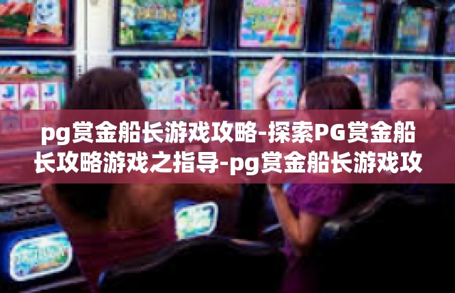 pg赏金船长游戏攻略-探索PG赏金船长攻略游戏之指导-pg赏金船长游戏攻略