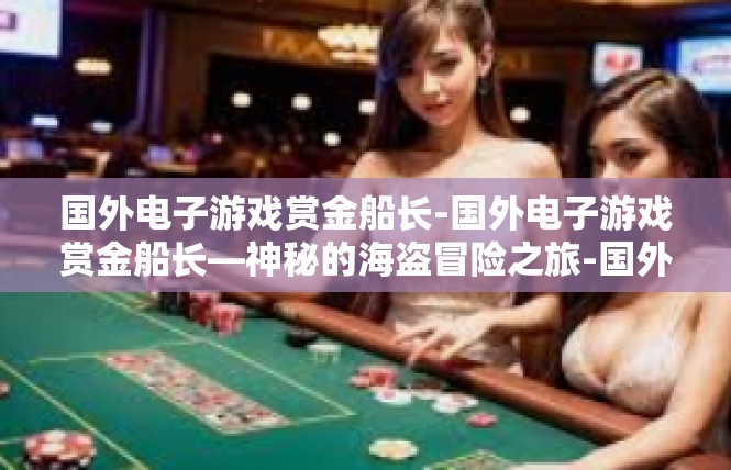国外电子游戏赏金船长-国外电子游戏赏金船长—神秘的海盗冒险之旅-国外电子游戏赏金船长