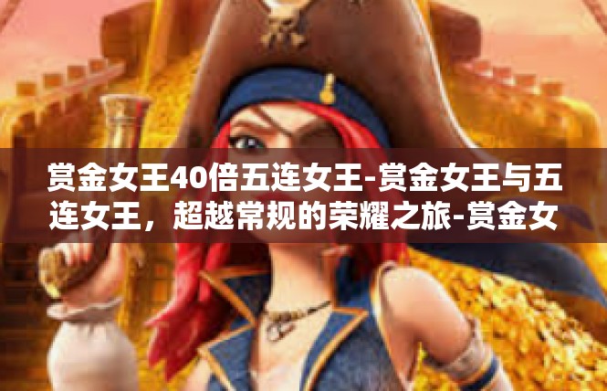赏金女王40倍五连女王-赏金女王与五连女王，超越常规的荣耀之旅-赏金女王40倍五连女王