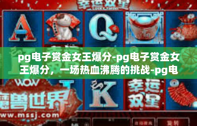 pg电子赏金女王爆分-pg电子赏金女王爆分，一场热血沸腾的挑战-pg电子赏金女王爆分