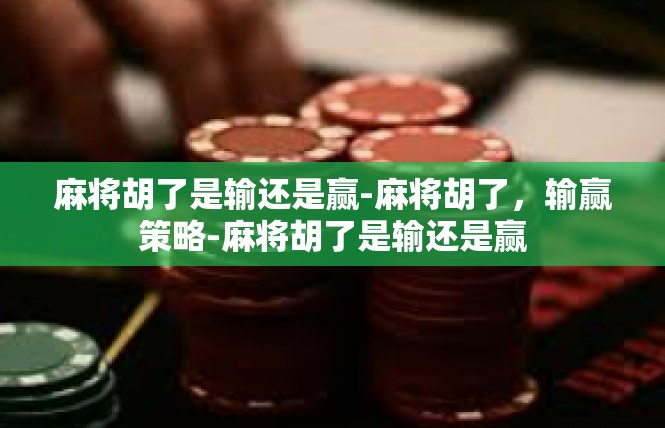 麻将胡了是输还是赢-麻将胡了，输赢策略-麻将胡了是输还是赢