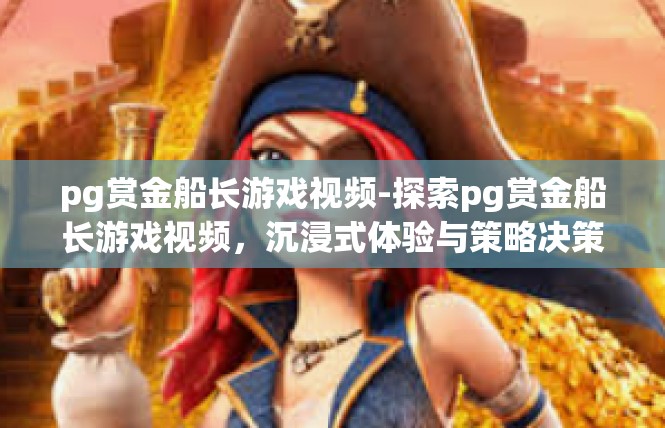 pg赏金船长游戏视频-探索pg赏金船长游戏视频，沉浸式体验与策略决策-pg赏金船长游戏视频