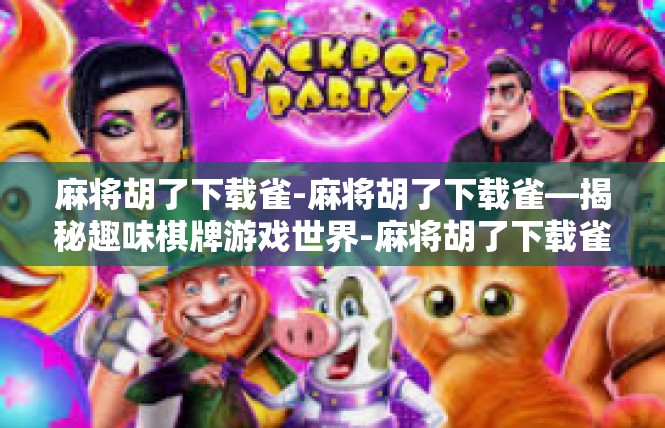 麻将胡了下载雀-麻将胡了下载雀—揭秘趣味棋牌游戏世界-麻将胡了下载雀