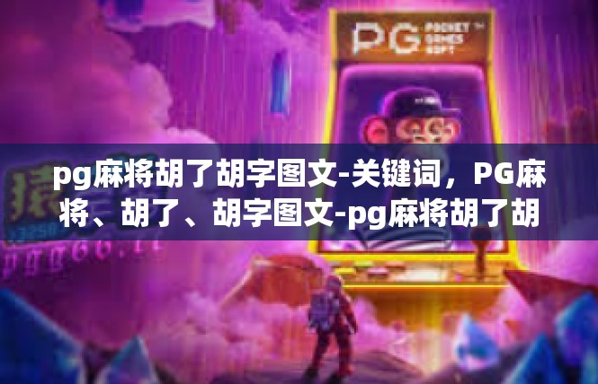 pg麻将胡了胡字图文-关键词，PG麻将、胡了、胡字图文-pg麻将胡了胡字图文