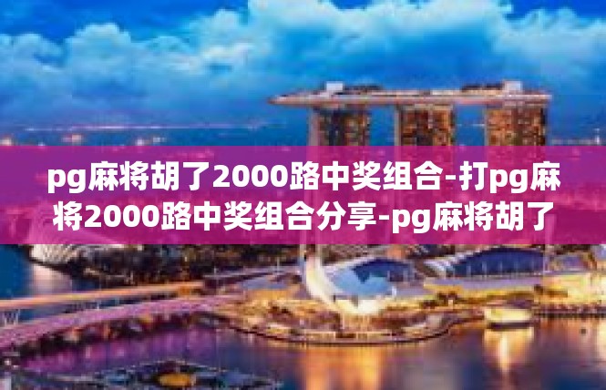 pg麻将胡了2000路中奖组合-打pg麻将2000路中奖组合分享-pg麻将胡了2000路中奖组合