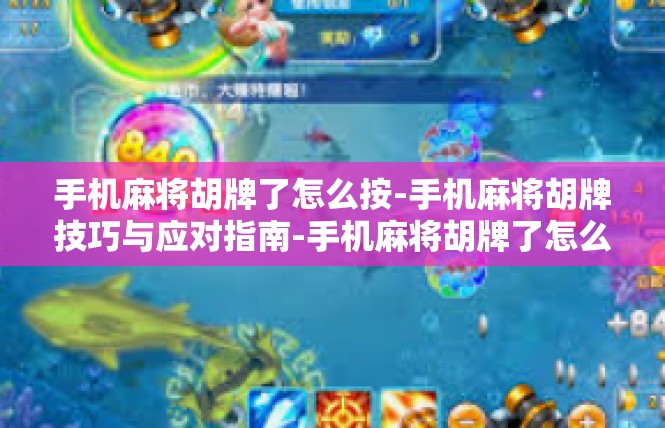 手机麻将胡牌了怎么按-手机麻将胡牌技巧与应对指南-手机麻将胡牌了怎么按