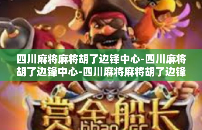 四川麻将麻将胡了边锋中心-四川麻将胡了边锋中心-四川麻将麻将胡了边锋中心
