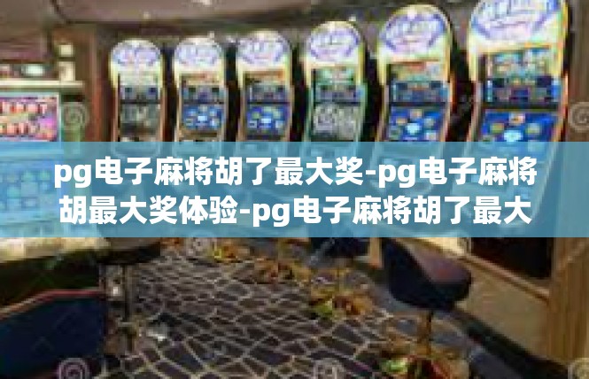 pg电子麻将胡了最大奖-pg电子麻将胡最大奖体验-pg电子麻将胡了最大奖