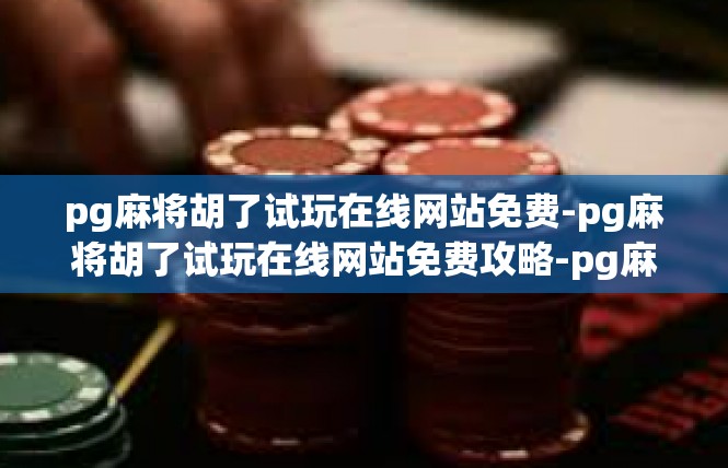 pg麻将胡了试玩在线网站免费-pg麻将胡了试玩在线网站免费攻略-pg麻将胡了试玩在线网站免费