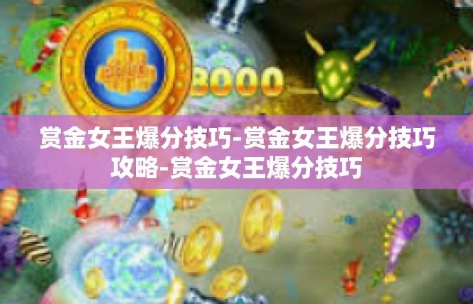 赏金女王爆分技巧-赏金女王爆分技巧攻略-赏金女王爆分技巧