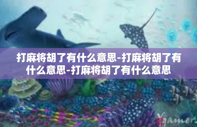 打麻将胡了有什么意思-打麻将胡了有什么意思-打麻将胡了有什么意思