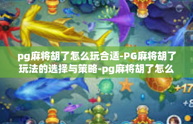 pg麻将胡了怎么玩合适-PG麻将胡了玩法的选择与策略-pg麻将胡了怎么玩合适