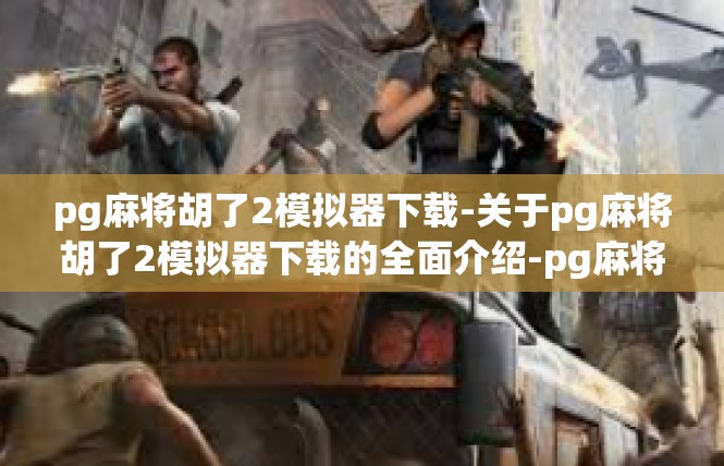 pg麻将胡了2模拟器下载-关于pg麻将胡了2模拟器下载的全面介绍-pg麻将胡了2模拟器下载