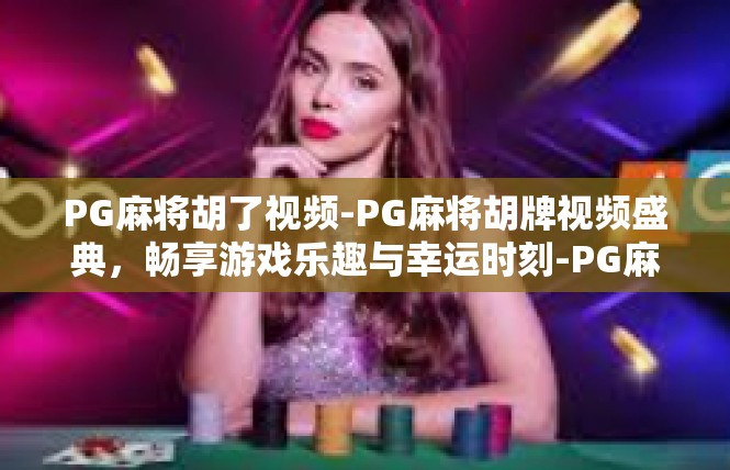PG麻将胡了视频-PG麻将胡牌视频盛典，畅享游戏乐趣与幸运时刻-PG麻将胡了视频