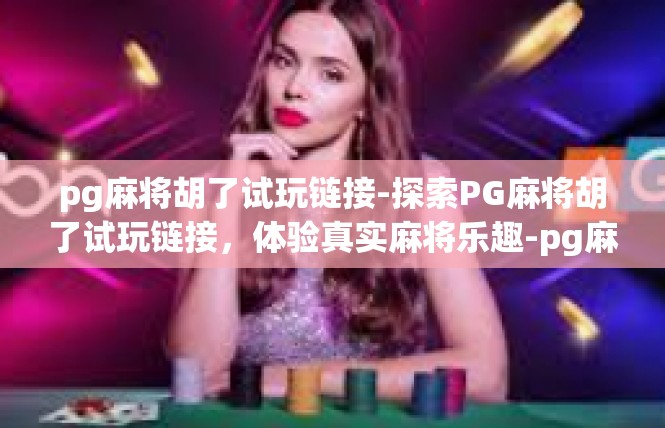 pg麻将胡了试玩链接-探索PG麻将胡了试玩链接，体验真实麻将乐趣-pg麻将胡了试玩链接