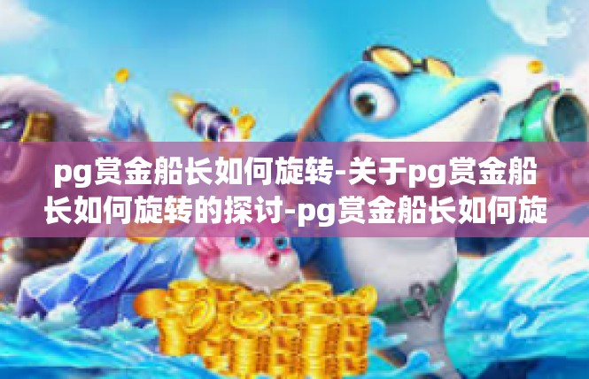 pg赏金船长如何旋转-关于pg赏金船长如何旋转的探讨-pg赏金船长如何旋转