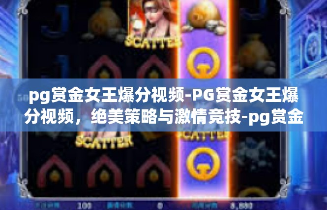 pg赏金女王爆分视频-PG赏金女王爆分视频，绝美策略与激情竞技-pg赏金女王爆分视频