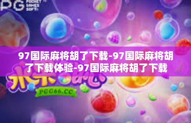 97国际麻将胡了下载-97国际麻将胡了下载体验-97国际麻将胡了下载