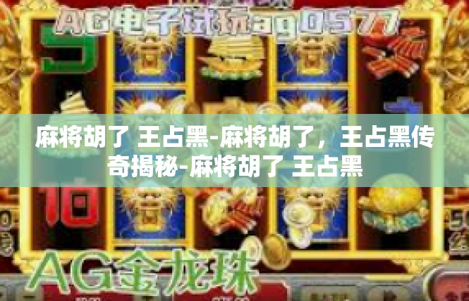 麻将胡了 王占黑-麻将胡了，王占黑传奇揭秘-麻将胡了 王占黑