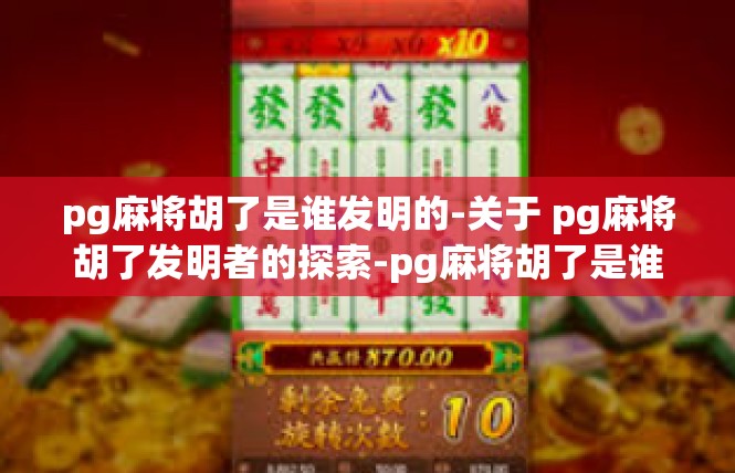 pg麻将胡了是谁发明的-关于 pg麻将胡了发明者的探索-pg麻将胡了是谁发明的