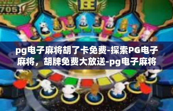 pg电子麻将胡了卡免费-探索PG电子麻将，胡牌免费大放送-pg电子麻将胡了卡免费
