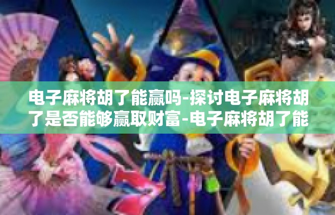 电子麻将胡了能赢吗-探讨电子麻将胡了是否能够赢取财富-电子麻将胡了能赢吗