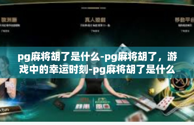 pg麻将胡了是什么-pg麻将胡了，游戏中的幸运时刻-pg麻将胡了是什么
