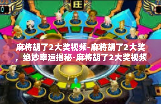麻将胡了2大奖视频-麻将胡了2大奖，绝妙幸运揭秘-麻将胡了2大奖视频