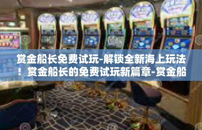 赏金船长免费试玩-解锁全新海上玩法！赏金船长的免费试玩新篇章-赏金船长免费试玩