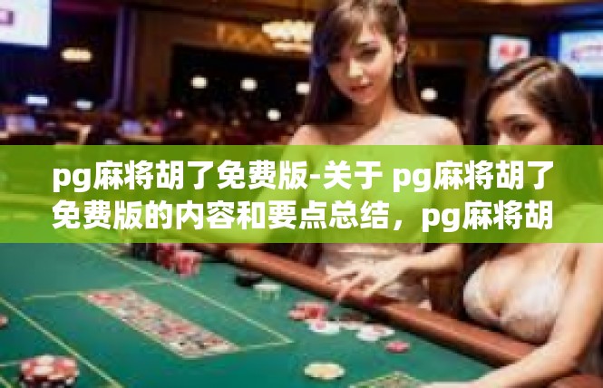 pg麻将胡了免费版-关于 pg麻将胡了免费版的内容和要点总结，pg麻将胡了免费版