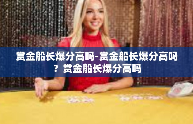 赏金船长爆分高吗-赏金船长爆分高吗？赏金船长爆分高吗