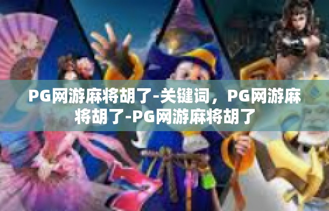 PG网游麻将胡了-关键词，PG网游麻将胡了-PG网游麻将胡了