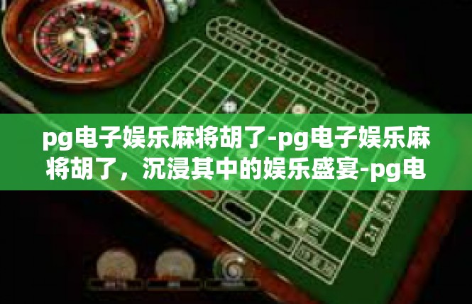 pg电子娱乐麻将胡了-pg电子娱乐麻将胡了，沉浸其中的娱乐盛宴-pg电子娱乐麻将胡了