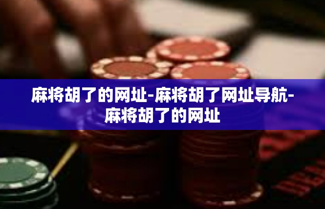 麻将胡了的网址-麻将胡了网址导航-麻将胡了的网址