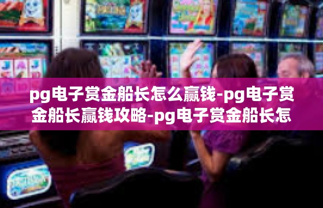 pg电子赏金船长怎么赢钱-pg电子赏金船长赢钱攻略-pg电子赏金船长怎么赢钱
