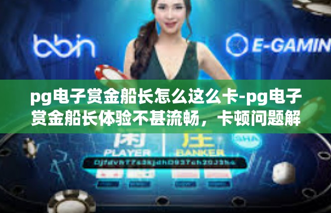 pg电子赏金船长怎么这么卡-pg电子赏金船长体验不甚流畅，卡顿问题解析-pg电子赏金船长怎么这么卡