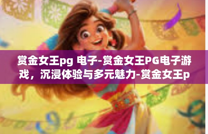 赏金女王pg 电子-赏金女王PG电子游戏，沉浸体验与多元魅力-赏金女王pg 电子
