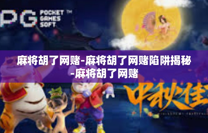 麻将胡了网赌-麻将胡了网赌陷阱揭秘-麻将胡了网赌