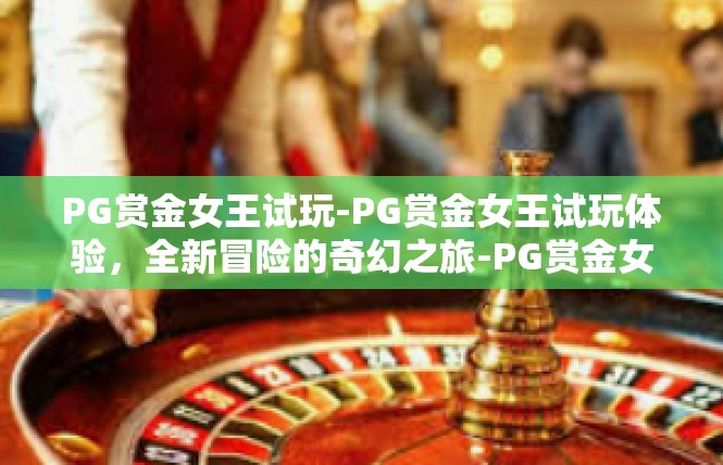 PG赏金女王试玩-PG赏金女王试玩体验，全新冒险的奇幻之旅-PG赏金女王试玩