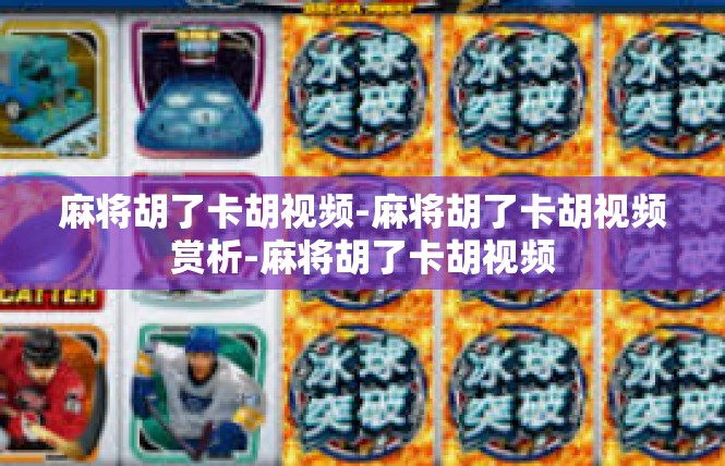 麻将胡了卡胡视频-麻将胡了卡胡视频赏析-麻将胡了卡胡视频