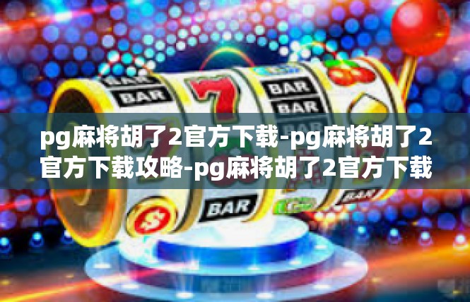 pg麻将胡了2官方下载-pg麻将胡了2官方下载攻略-pg麻将胡了2官方下载