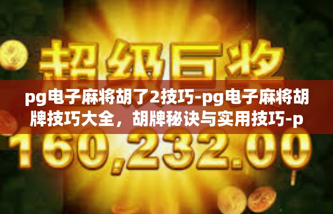 pg电子麻将胡了2技巧-pg电子麻将胡牌技巧大全，胡牌秘诀与实用技巧-pg电子麻将胡了2技巧