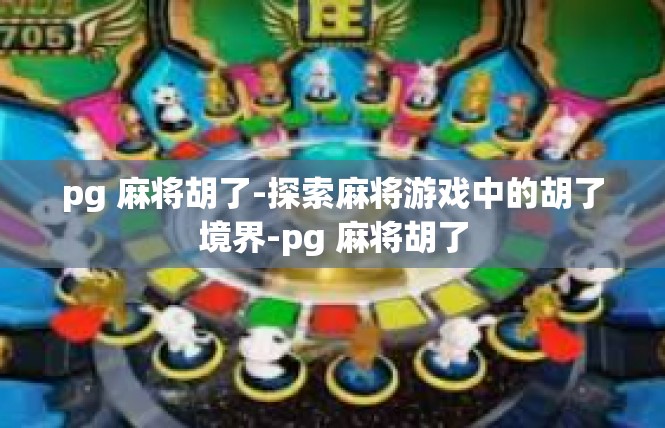 pg 麻将胡了-探索麻将游戏中的胡了境界-pg 麻将胡了